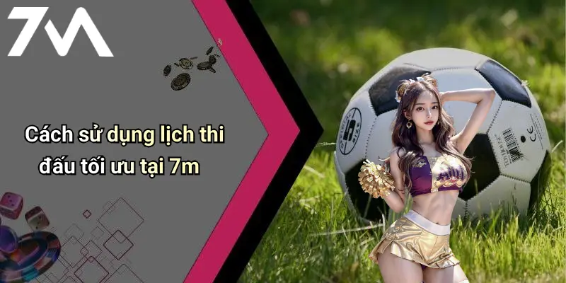 Lịch Thi Đấu: Cập Nhật Nhanh – Chính Xác Từng Giây Tại 7M 31 Cách sử dụng lịch thi đấu tối ưu tại 7m