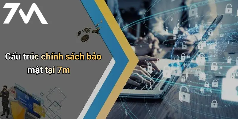 Chính Sách Bảo Mật: Cam Kết An Toàn Thông Tin Tại 7M 2 Cấu trúc chính sách bảo mật tại 7m
