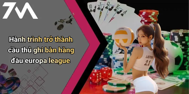 Cầu Thủ Ghi Bàn Hàng Đầu Europa League: Giải Mã Những Sát Thủ Vòng Cấm 1 Hành trình trở thành cầu thủ ghi bàn hàng đầu europa league