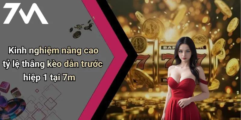 Kinh nghiệm nâng cao tỷ lệ thắng kèo dẫn trước hiệp 1 tại 7m