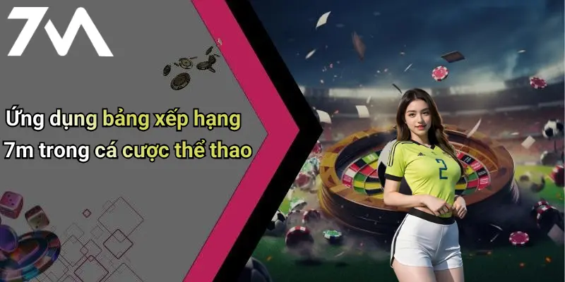 Ứng dụng bảng xếp hạng 7m trong cá cược thể thao