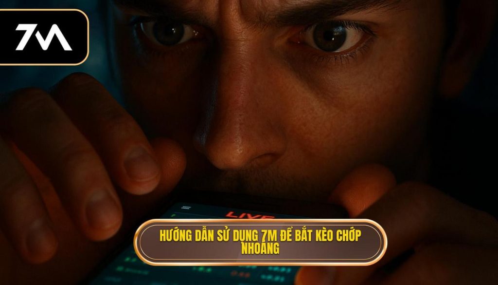 Hướng dẫn sử dụng 7M để bắt kèo chớp nhoáng
