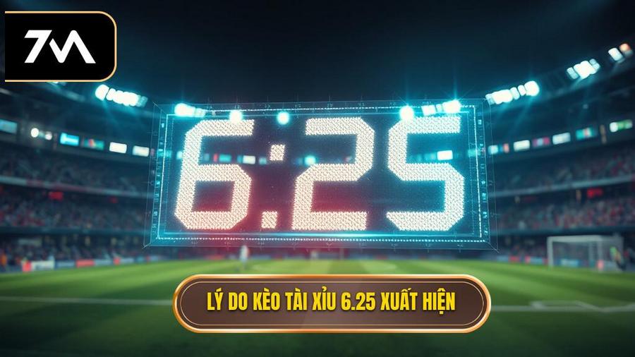 Tại sao kèo tài xỉu 6.25 lại xuất hiện?